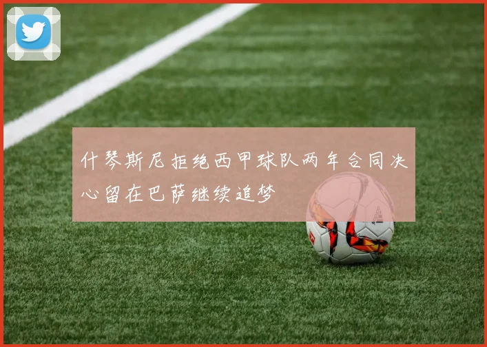 什琴斯尼拒绝西甲球队两年合同决心留在巴萨继续追梦
