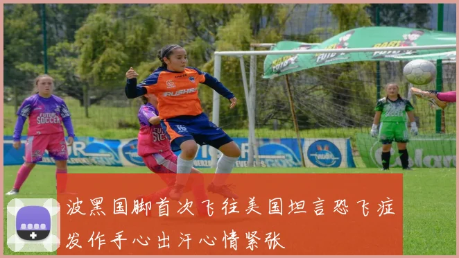 波黑国脚首次飞往美国坦言恐飞症发作手心出汗心情紧张