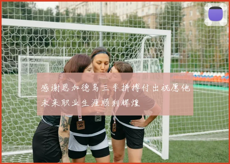 感谢恩加德乌三季拼搏付出祝愿他未来职业生涯顺利辉煌