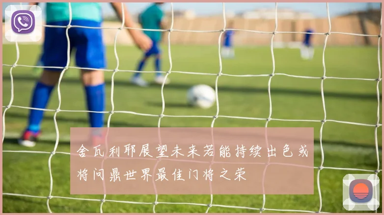 舍瓦利耶展望未来若能持续出色或将问鼎世界最佳门将之荣