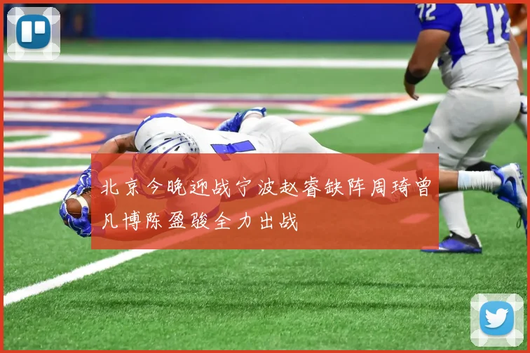 北京今晚迎战宁波赵睿缺阵周琦曾凡博陈盈骏全力出战