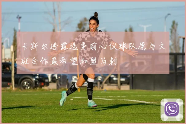 卡斯尔透露选秀前心仪球队愿与文班合作最希望加盟马刺