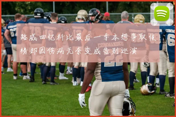 路威回忆科比最后一季本想争取佳绩却因伤病无奈变成告别巡演