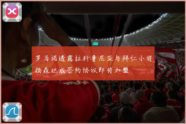 罗马诺透露拉科鲁尼亚与拜仁小将扬森达成签约协议即将加盟
