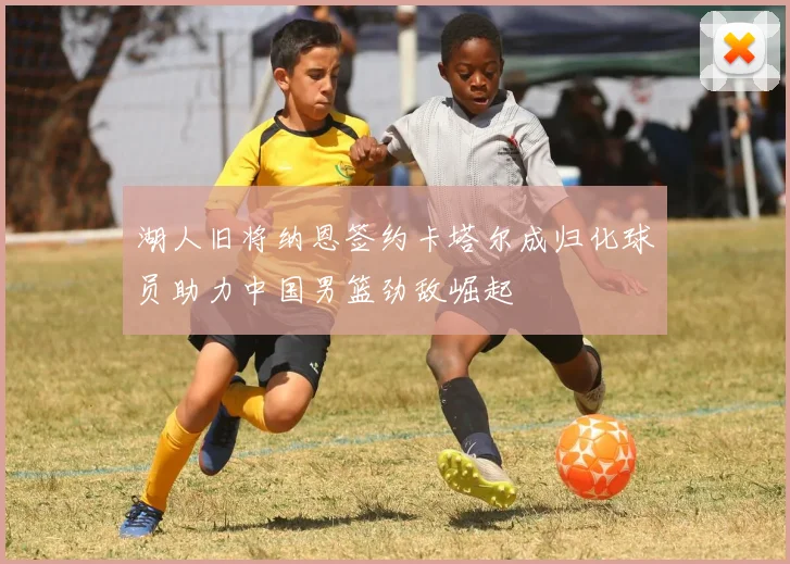湖人旧将纳恩签约卡塔尔成归化球员助力中国男篮劲敌崛起