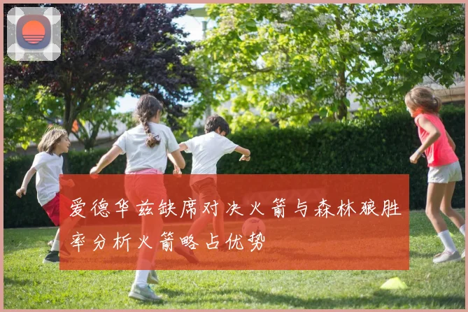爱德华兹缺席对决火箭与森林狼胜率分析火箭略占优势