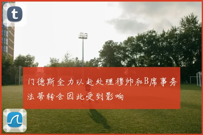 门德斯全力以赴处理穆帅和B席事务法蒂转会因此受到影响
