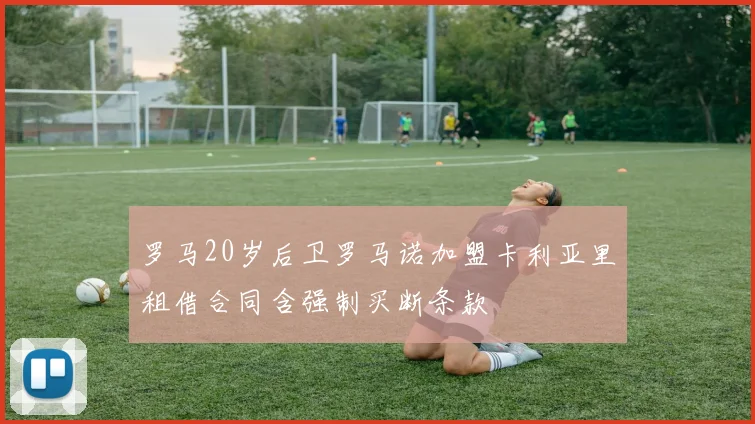 罗马20岁后卫罗马诺加盟卡利亚里租借合同含强制买断条款
