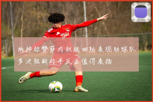 纳帅称赞萨内积极回防表现助球队多次阻断对手反击值得表扬